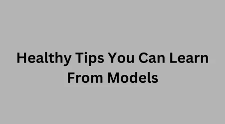 Here Are the Healthy Tips You Can Learn From Models
